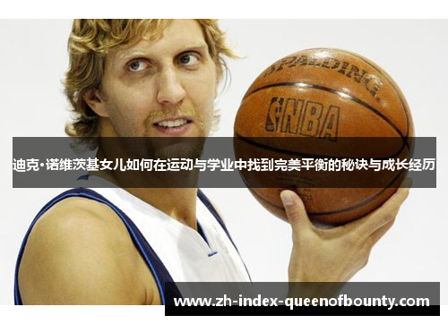 迪克·诺维茨基女儿如何在运动与学业中找到完美平衡的秘诀与成长经历