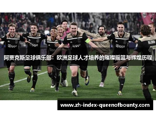 阿贾克斯足球俱乐部：欧洲足球人才培养的璀璨摇篮与辉煌历程