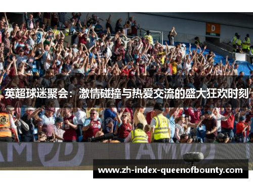 英超球迷聚会：激情碰撞与热爱交流的盛大狂欢时刻
