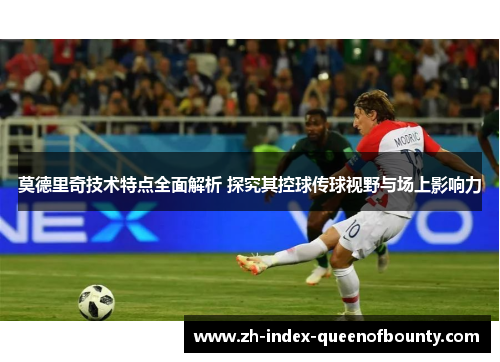 莫德里奇技术特点全面解析 探究其控球传球视野与场上影响力