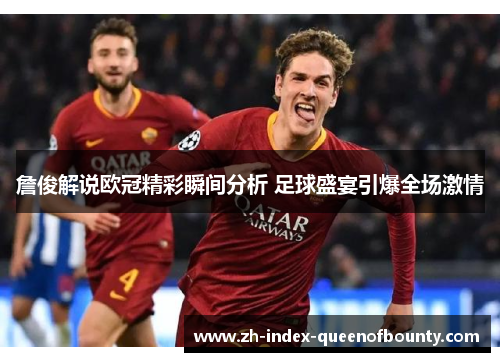 詹俊解说欧冠精彩瞬间分析 足球盛宴引爆全场激情