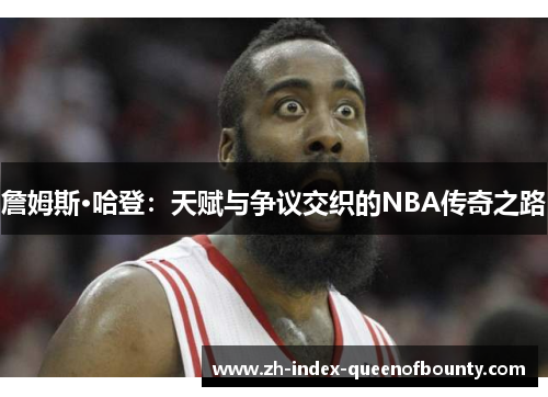 詹姆斯·哈登：天赋与争议交织的NBA传奇之路