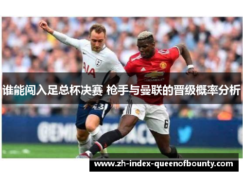 谁能闯入足总杯决赛 枪手与曼联的晋级概率分析