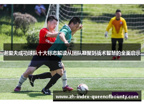谢里夫成功球队十大标志解读从团队凝聚到战术智慧的全面启示