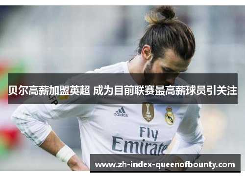 贝尔高薪加盟英超 成为目前联赛最高薪球员引关注