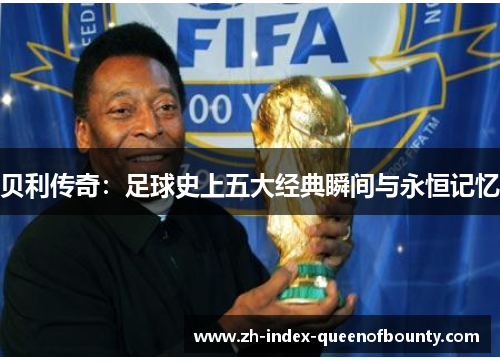 贝利传奇：足球史上五大经典瞬间与永恒记忆