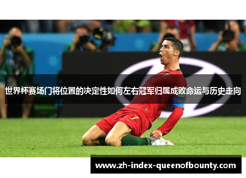 世界杯赛场门将位置的决定性如何左右冠军归属成败命运与历史走向