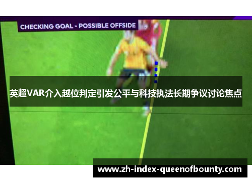 英超VAR介入越位判定引发公平与科技执法长期争议讨论焦点