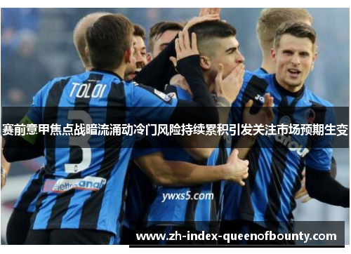 赛前意甲焦点战暗流涌动冷门风险持续累积引发关注市场预期生变