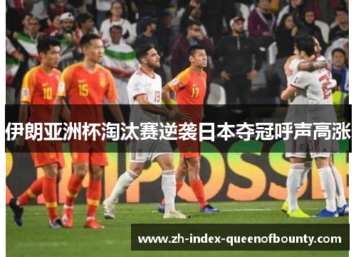 伊朗亚洲杯淘汰赛逆袭日本夺冠呼声高涨