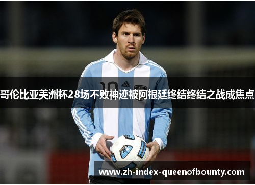 哥伦比亚美洲杯28场不败神迹被阿根廷终结终结之战成焦点