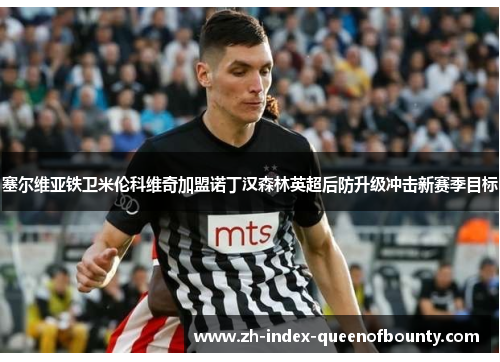 塞尔维亚铁卫米伦科维奇加盟诺丁汉森林英超后防升级冲击新赛季目标