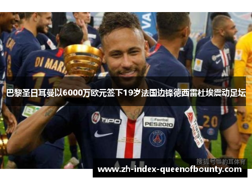 巴黎圣日耳曼以6000万欧元签下19岁法国边锋德西雷杜埃震动足坛