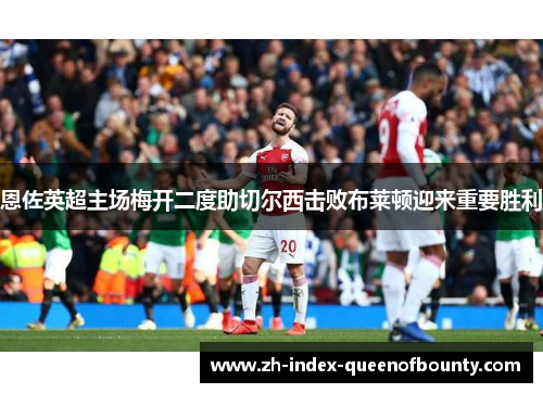 恩佐英超主场梅开二度助切尔西击败布莱顿迎来重要胜利