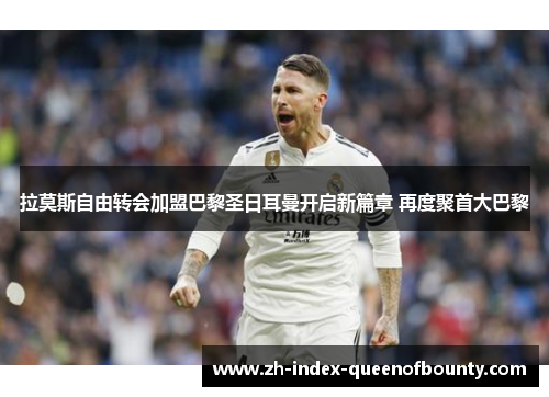 拉莫斯自由转会加盟巴黎圣日耳曼开启新篇章 再度聚首大巴黎