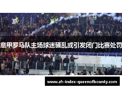 意甲罗马队主场球迷骚乱或引发闭门比赛处罚