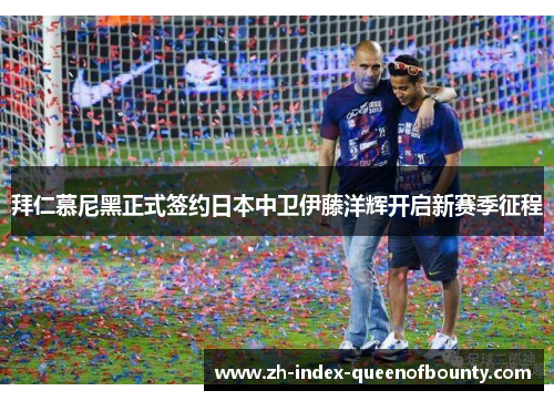 拜仁慕尼黑正式签约日本中卫伊藤洋辉开启新赛季征程