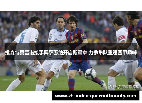 维森特莫雷诺接手奥萨苏纳开启新篇章 力争带队重返西甲巅峰