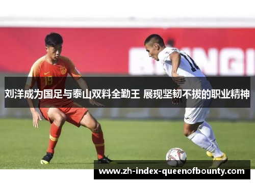 刘洋成为国足与泰山双料全勤王 展现坚韧不拔的职业精神
