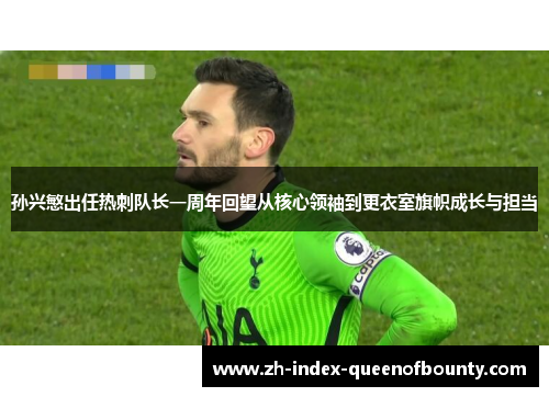 孙兴慜出任热刺队长一周年回望从核心领袖到更衣室旗帜成长与担当