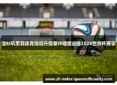 洛杉矶索菲体育场将升级草坪硬度迎接2026世界杯赛事