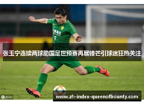 张玉宁连续两球助国足世预赛再展锋芒引球迷狂热关注